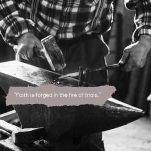 Faith is forged in the fire of trials.